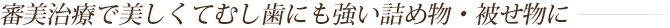 審美治療で美しくてむし歯にも強い詰め物・被せ物に