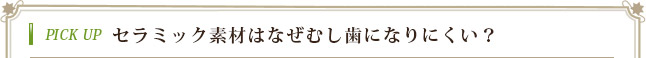 PICK UP セラミック素材はなぜむし歯になりにくい？