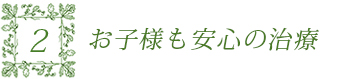 お子様も安心の治療