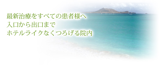 最新治療をすべての患者様へ 入口から出口までホテルライクなくつろげる院内