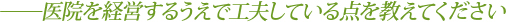 医院を経営するうえで工夫している点を教えてください