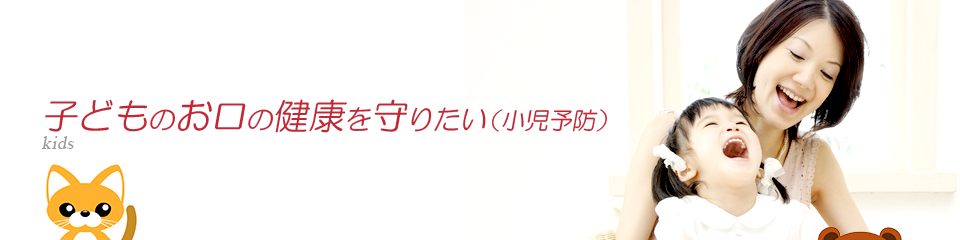 子どものお口の健康を守りたい（小児予防）