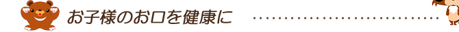 お子様のお口を健康に