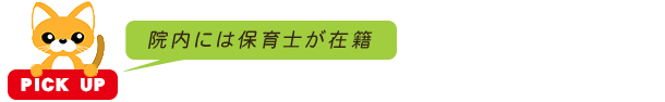 PICK UP 院内には保育士が在籍