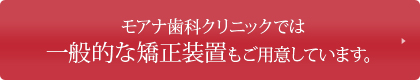 モアナ歯科クリニックでは一般的な矯正装置もご用意しています。