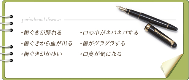 歯ぐきが腫れる・歯ぐきから血が出る・歯ぐきがかゆい・口の中がネバネバする・歯がグラグラする・口臭が気になる