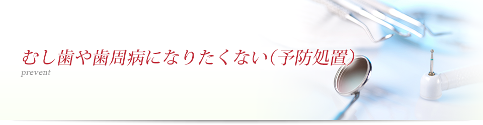 むし歯や歯周病になりたくない（予防処置）