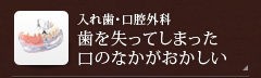 【入れ歯・口腔外科】歯を失ってしまった・口のなかがおかしい