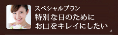 【スペシャルプラン】特別な日のためにお口をキレイにしたい