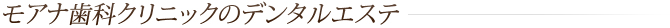 モアナ歯科クリニックのデンタルエステ
