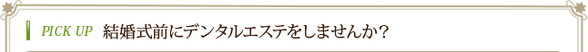 PICK UP 結婚式前にデンタルエステをしませんか？