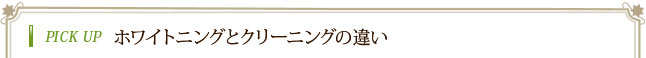PICK UP ホワイトニングとクリーニングの違い